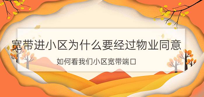 宽带进小区为什么要经过物业同意 如何看我们小区宽带端口？